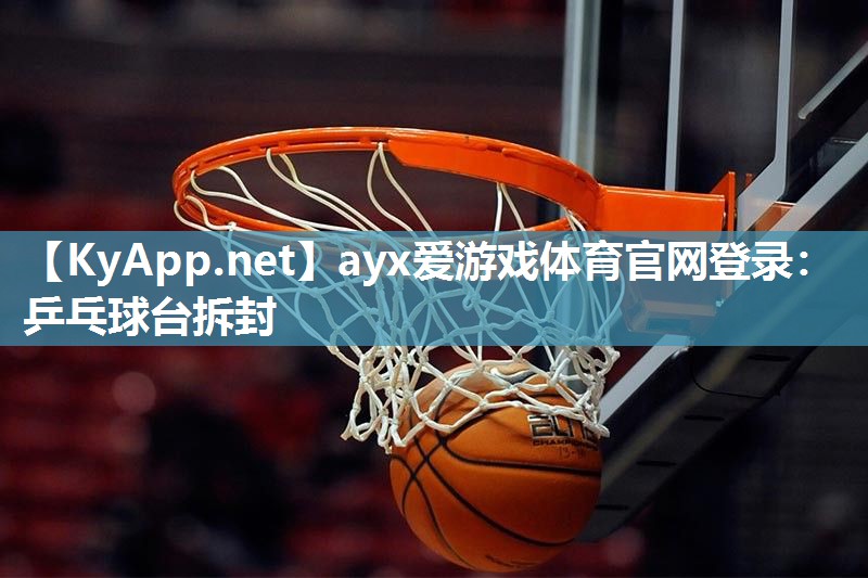 ayx爱游戏体育官网登录：乒乓球台拆封