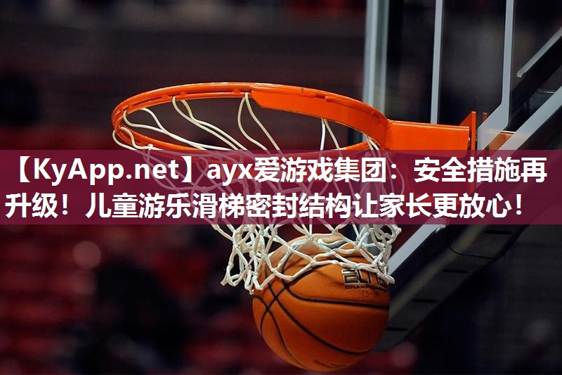 ayx爱游戏集团：安全措施再升级！儿童游乐滑梯密封结构让家长更放心！