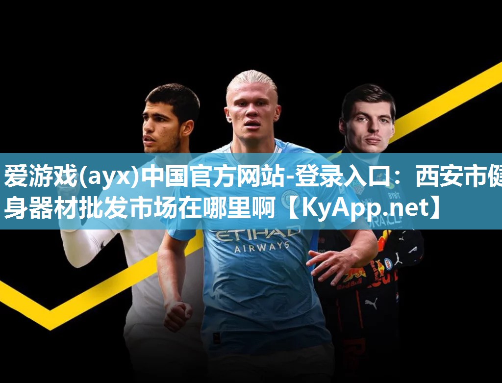 爱游戏(ayx)中国官方网站-登录入口：西安市健身器材批发市场在哪里啊