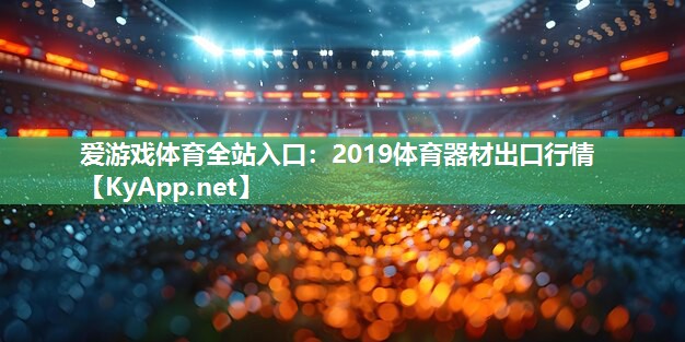 爱游戏体育全站入口：2019体育器材出口行情