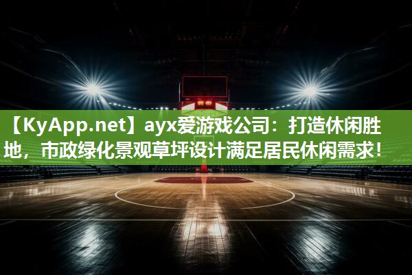 ayx爱游戏公司：打造休闲胜地，市政绿化景观草坪设计满足居民休闲需求！