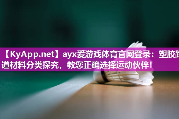 ayx爱游戏体育官网登录：塑胶跑道材料分类探究，教您正确选择运动伙伴！