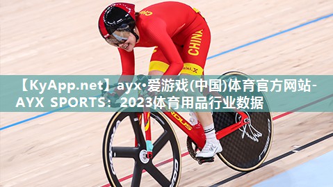 ayx·爱游戏(中国)体育官方网站-AYX SPORTS：2023体育用品行业数据