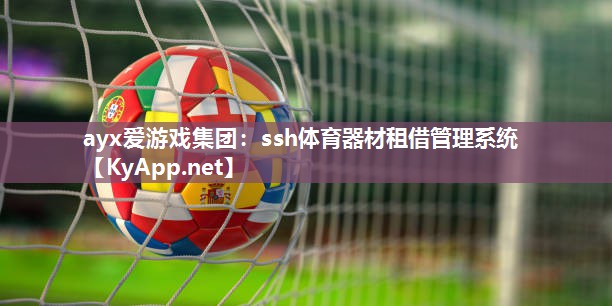 ayx爱游戏集团：ssh体育器材租借管理系统