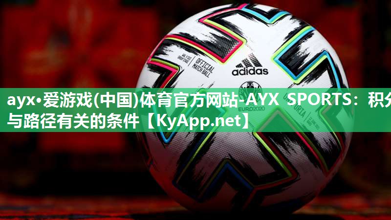 ayx·爱游戏(中国)体育官方网站-AYX SPORTS：积分与路径有关的条件