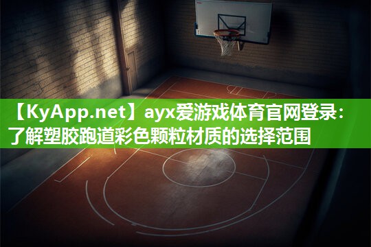 ayx爱游戏体育官网登录：了解塑胶跑道彩色颗粒材质的选择范围