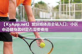 爱游戏体育全站入口：小区申请健身器材是否需要费用