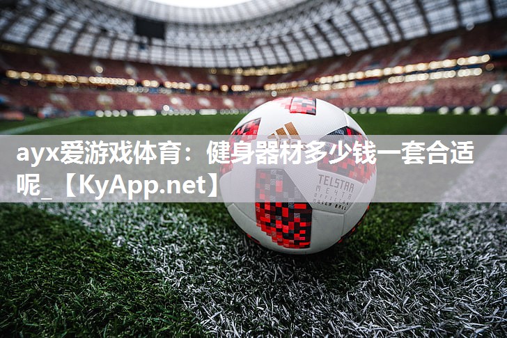 ayx爱游戏体育：健身器材多少钱一套合适呢_