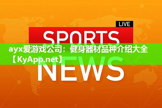 ayx爱游戏公司：健身器材品种介绍大全