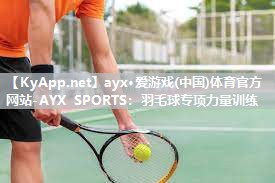 ayx·爱游戏(中国)体育官方网站-AYX SPORTS：羽毛球专项力量训练