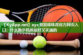 ayx爱游戏体育官方网页入口：什么跑步机质量好又实惠的