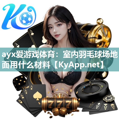 ayx爱游戏体育：室内羽毛球场地面用什么材料