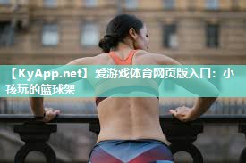 爱游戏体育网页版入口：小孩玩的篮球架
