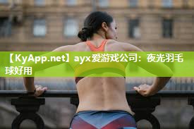 ayx爱游戏公司：夜光羽毛球好用