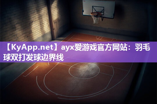 ayx爱游戏官方网站：羽毛球双打发球边界线