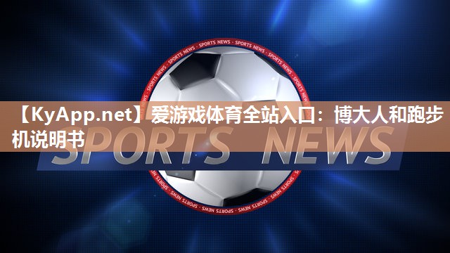 爱游戏体育全站入口：博大人和跑步机说明书