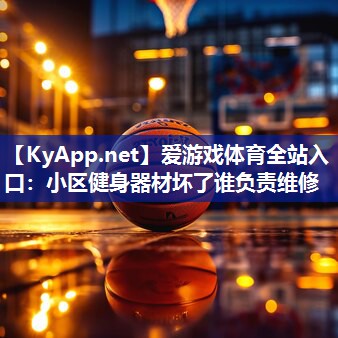 爱游戏体育全站入口：小区健身器材坏了谁负责维修