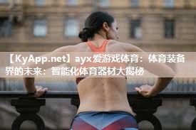 ayx爱游戏体育：体育装备界的未来：智能化体育器材大揭秘