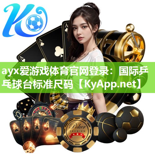 ayx爱游戏体育官网登录：国际乒乓球台标准尺码