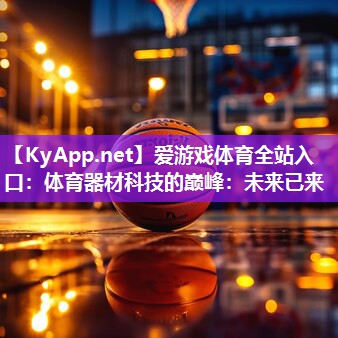 爱游戏体育全站入口：体育器材科技的巅峰：未来已来