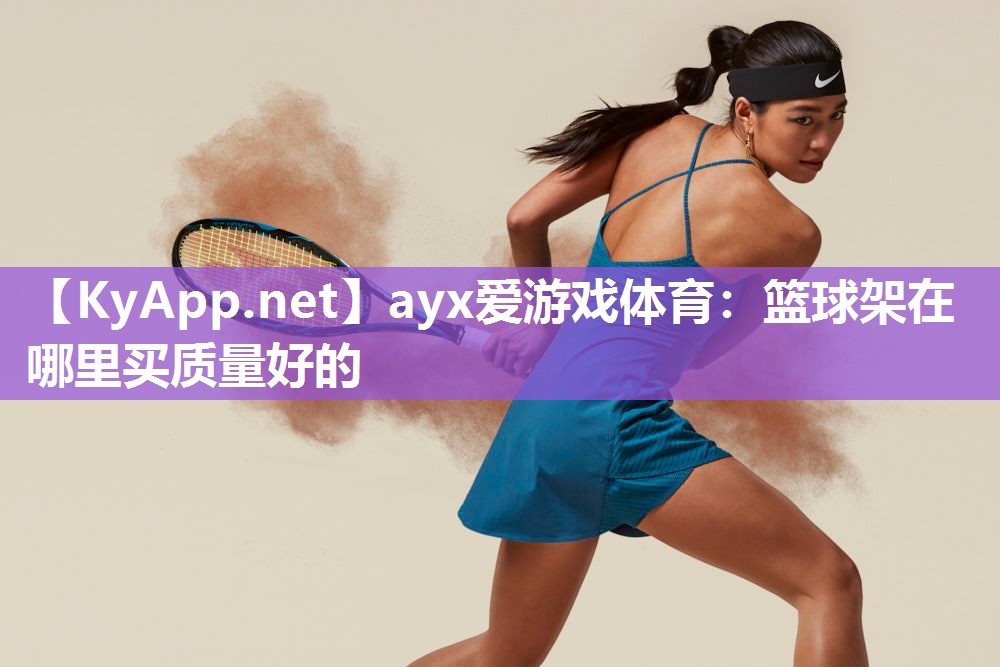 ayx爱游戏体育：篮球架在哪里买质量好的
