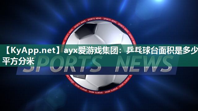 ayx爱游戏集团：乒乓球台面积是多少平方分米
