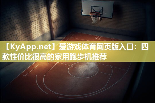 爱游戏体育网页版入口：四款性价比很高的家用跑步机推荐