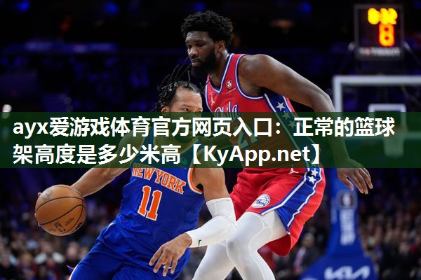 ayx爱游戏体育官方网页入口：正常的篮球架高度是多少米高