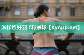 怎样练好羽毛球杀球