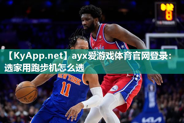 ayx爱游戏体育官网登录：选家用跑步机怎么选