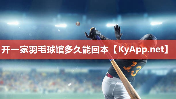 开一家羽毛球馆多久能回本