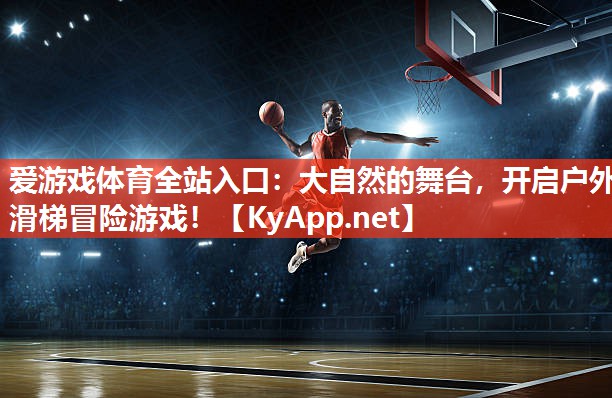 爱游戏体育全站入口：大自然的舞台，开启户外滑梯冒险游戏！