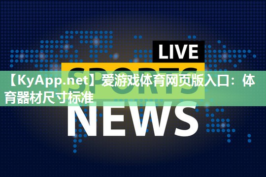 爱游戏体育网页版入口：体育器材尺寸标准
