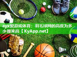 ayx爱游戏体育：羽毛球网的高度为多少厘米高