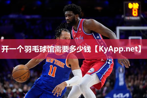 开一个羽毛球馆需要多少钱