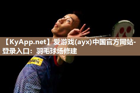 爱游戏(ayx)中国官方网站-登录入口：羽毛球场修建