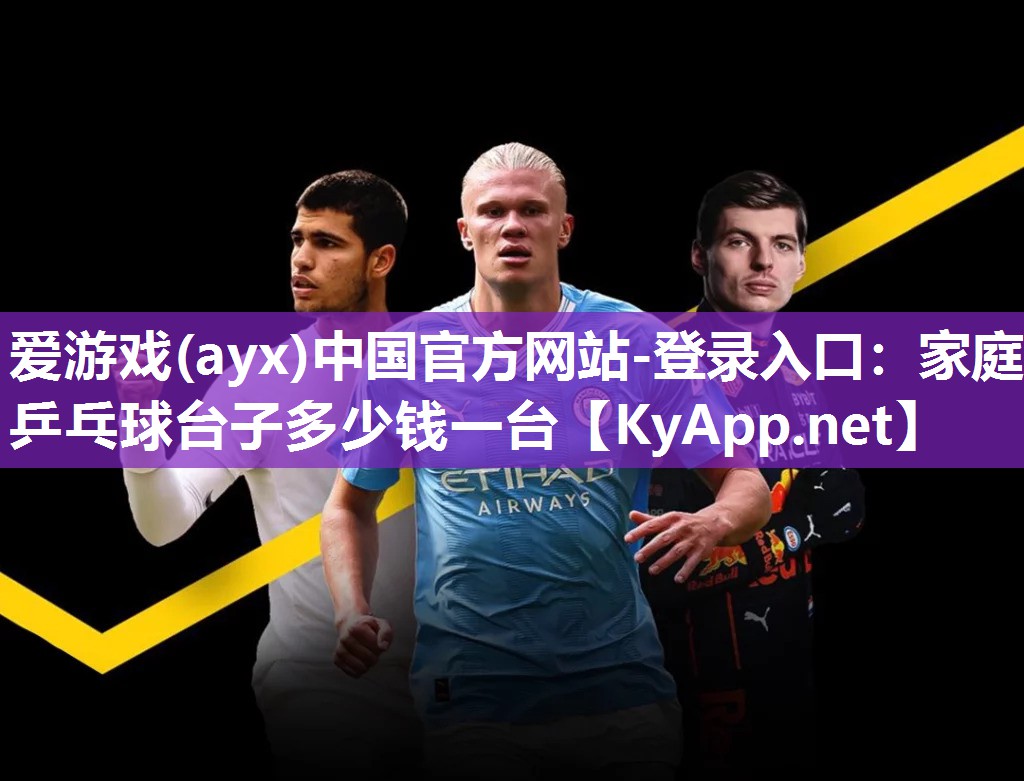 爱游戏(ayx)中国官方网站-登录入口：家庭乒乓球台子多少钱一台