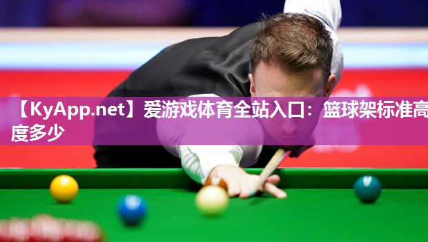 爱游戏体育全站入口：篮球架标准高度多少