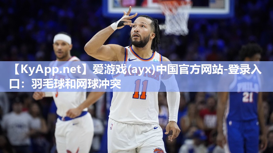 爱游戏(ayx)中国官方网站-登录入口：羽毛球和网球冲突