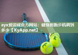 ayx爱游戏官方网站：健身房跑步机调到多少