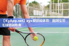 ayx爱游戏体育：熊国宝羽毛球培训收费
