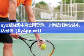 ayx爱游戏体育官网登录：上海篮球架安装电话号码