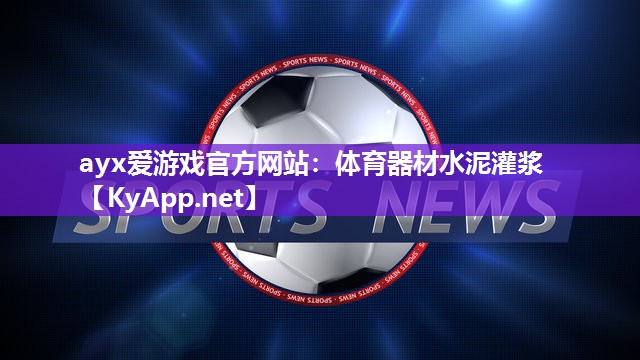 ayx爱游戏官方网站：体育器材水泥灌浆