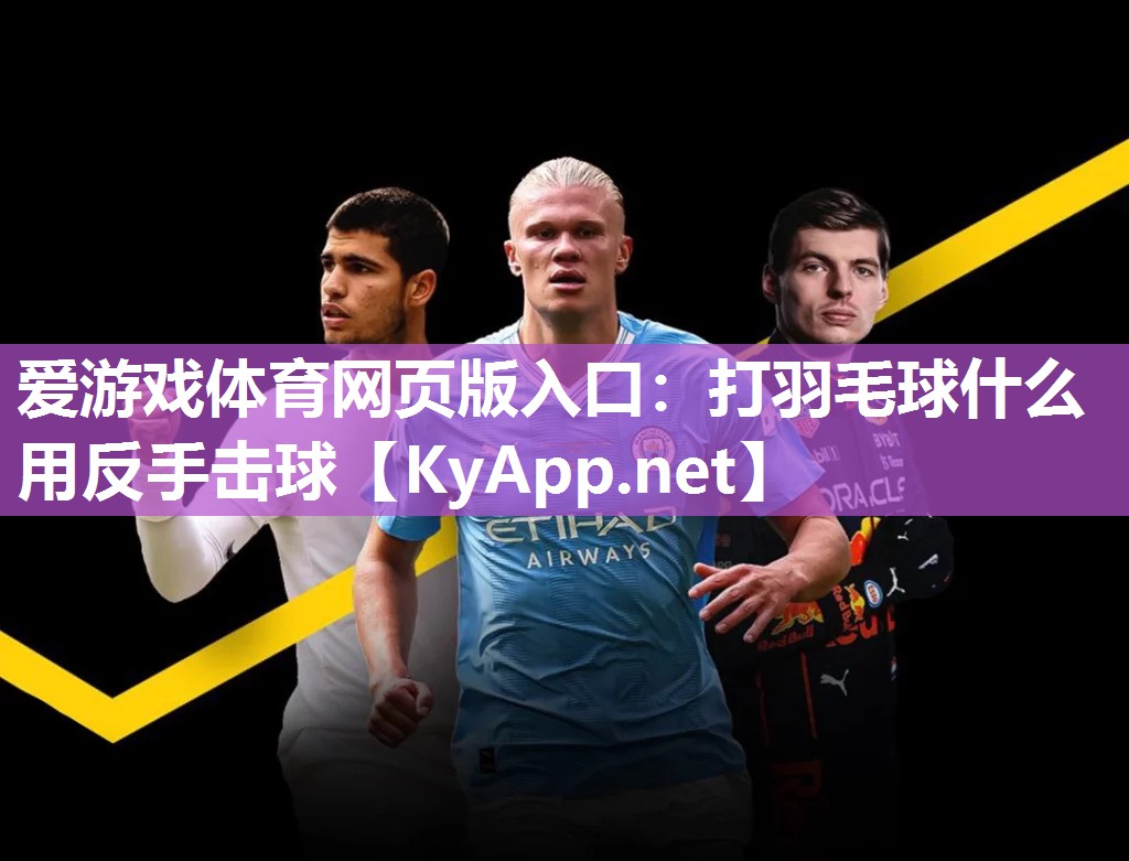 爱游戏体育网页版入口：打羽毛球什么用反手击球