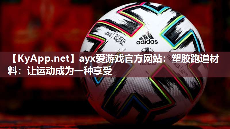 ayx爱游戏官方网站：塑胶跑道材料：让运动成为一种享受
