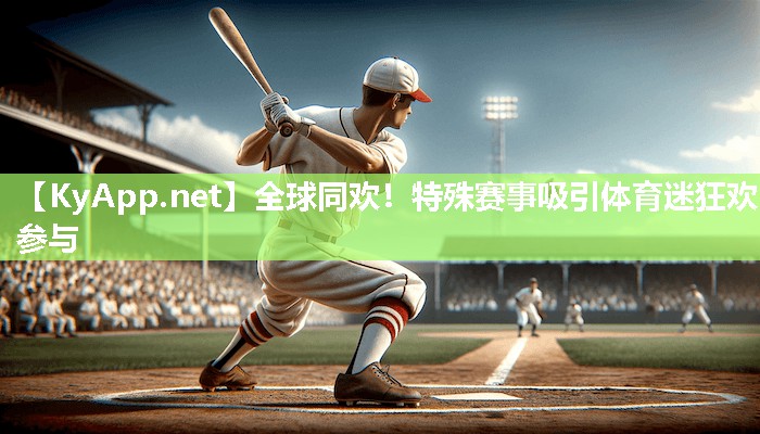 全球同欢！特殊赛事吸引体育迷狂欢参与