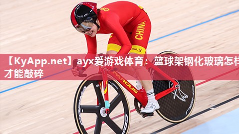 ayx爱游戏体育：篮球架钢化玻璃怎样才能敲碎