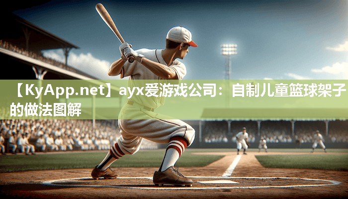 ayx爱游戏公司：自制儿童篮球架子的做法图解
