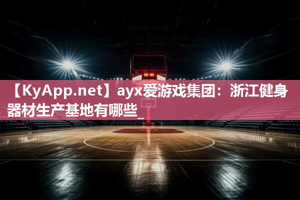 ayx爱游戏集团：浙江健身器材生产基地有哪些_