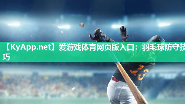 爱游戏体育网页版入口：羽毛球防守技巧